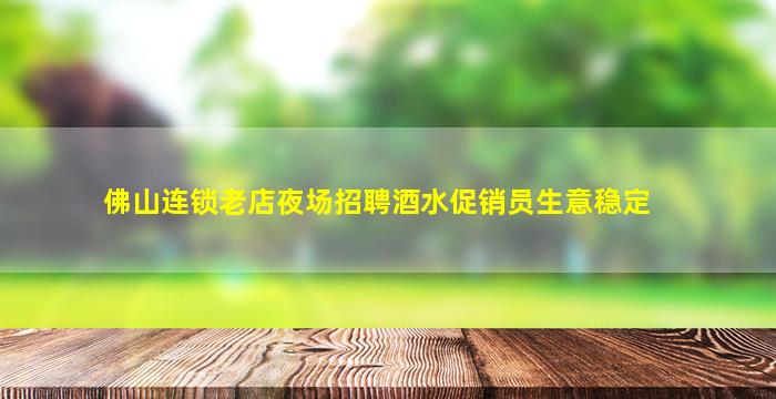 佛山连锁老店夜场招聘酒水促销员生意稳定
